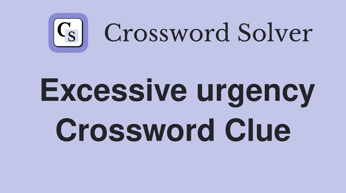 Excessive urgency Crossword Clue
