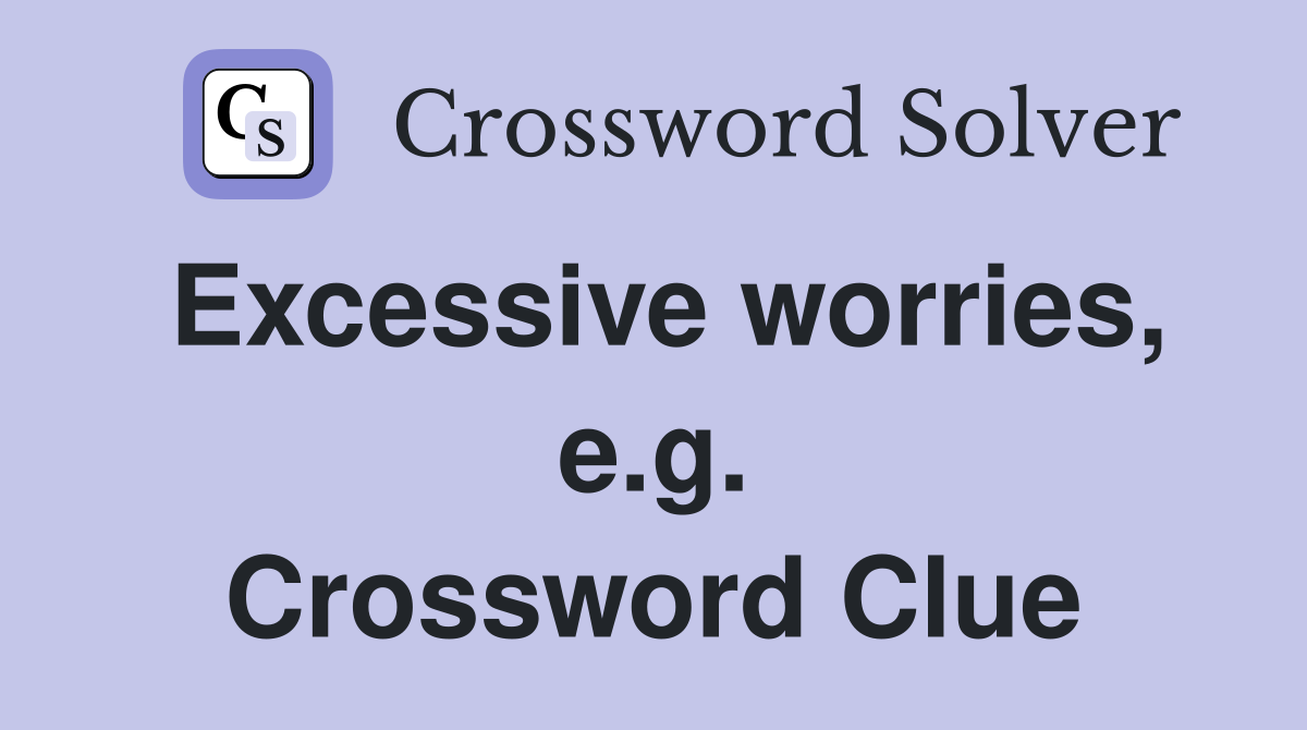 Excessive worries, e.g. Crossword Clue