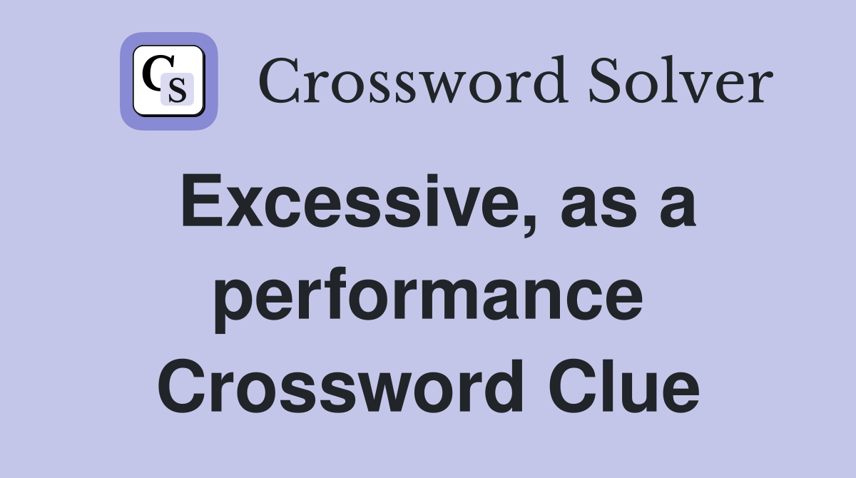 Excessive, as a performance Crossword Clue