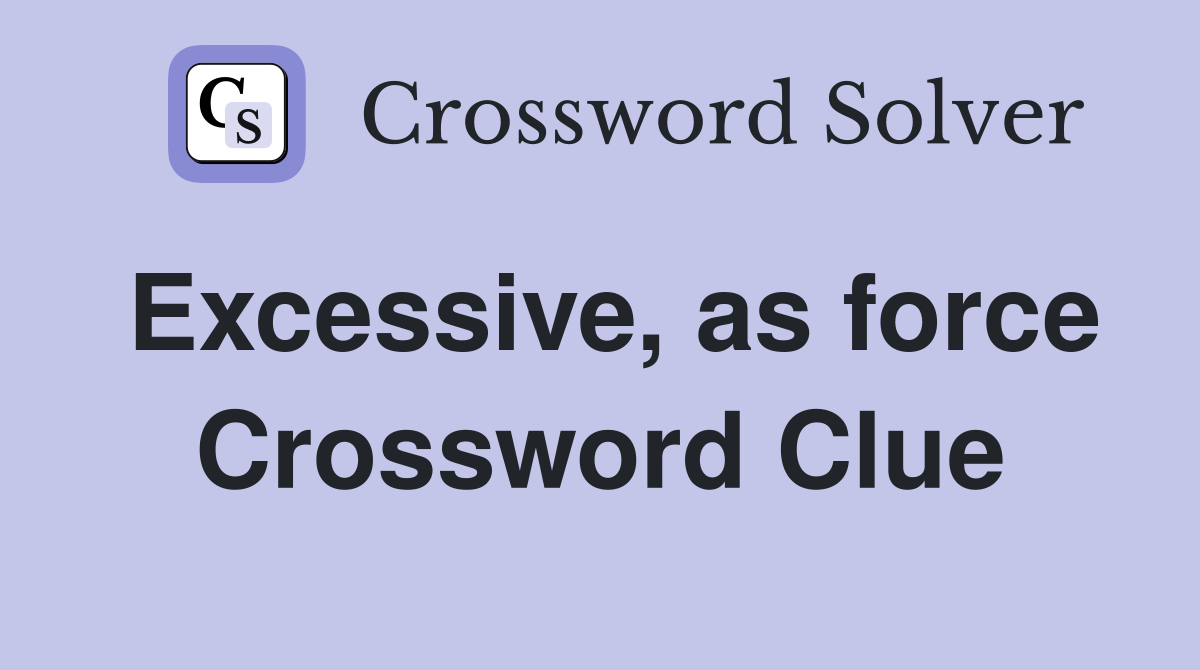Excessive, as force Crossword Clue