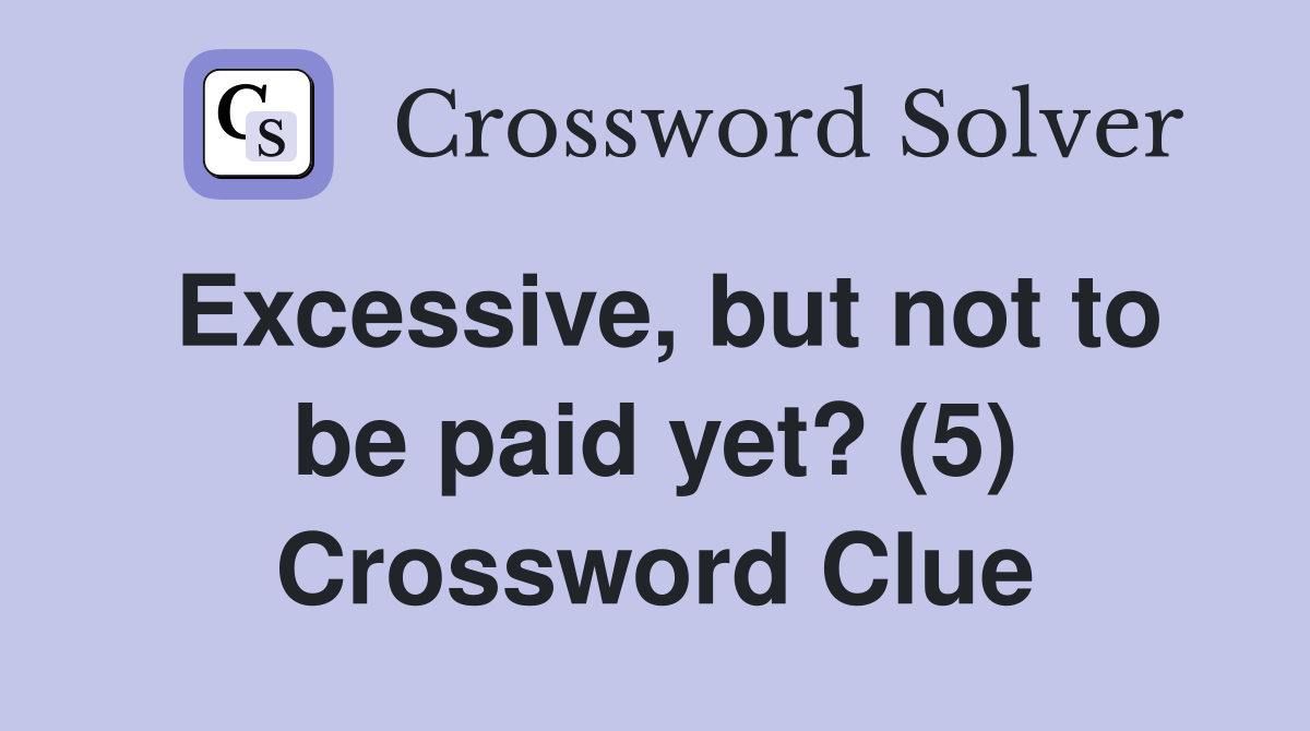 Excessive, but not to be paid yet? (5) Crossword Clue