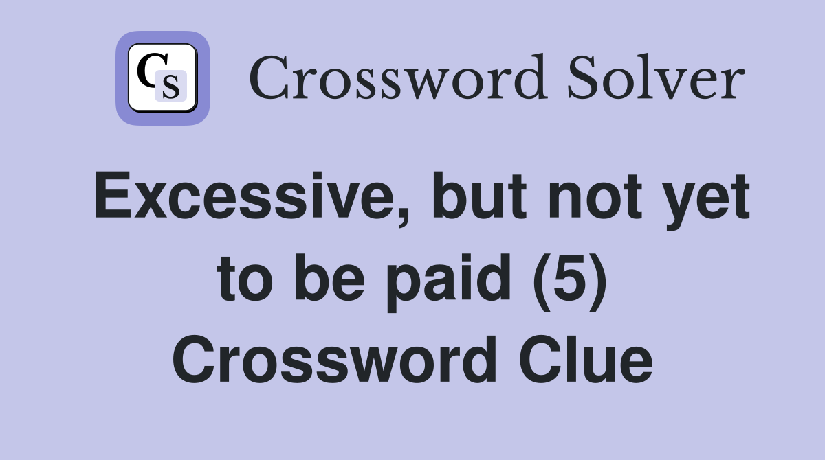 Excessive, but not yet to be paid (5) Crossword Clue