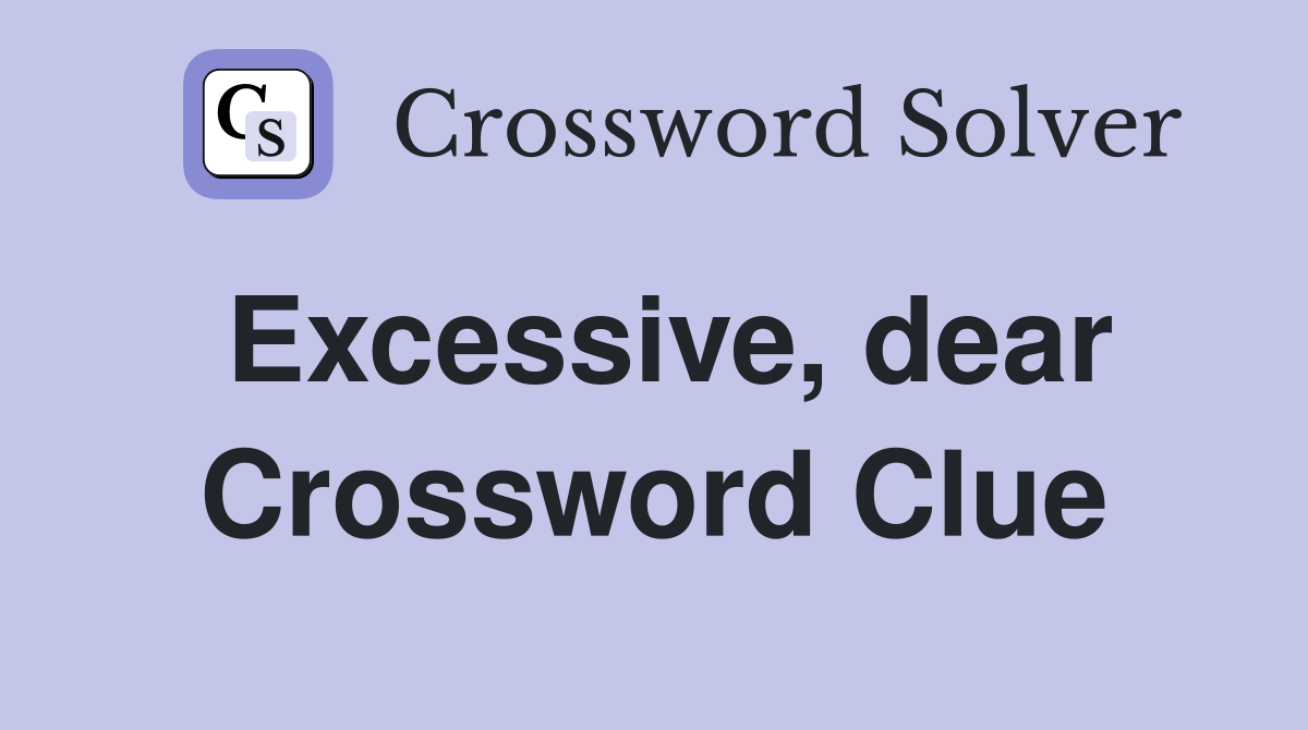 Excessive, dear Crossword Clue