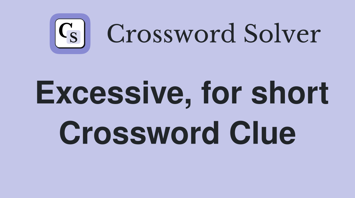 Excessive, for short Crossword Clue