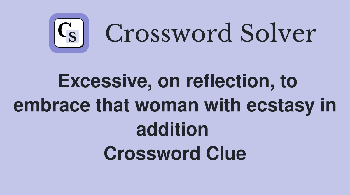 Excessive, on reflection, to embrace that woman with ecstasy in addition  Crossword Clue