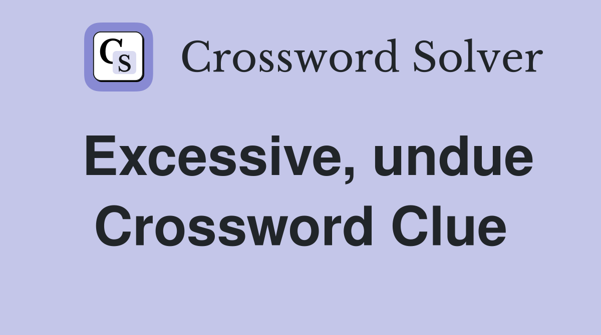 Excessive, undue Crossword Clue