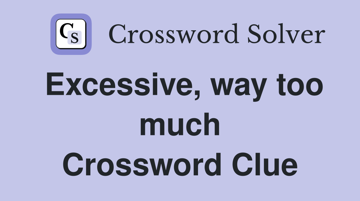 Excessive, way too much Crossword Clue
