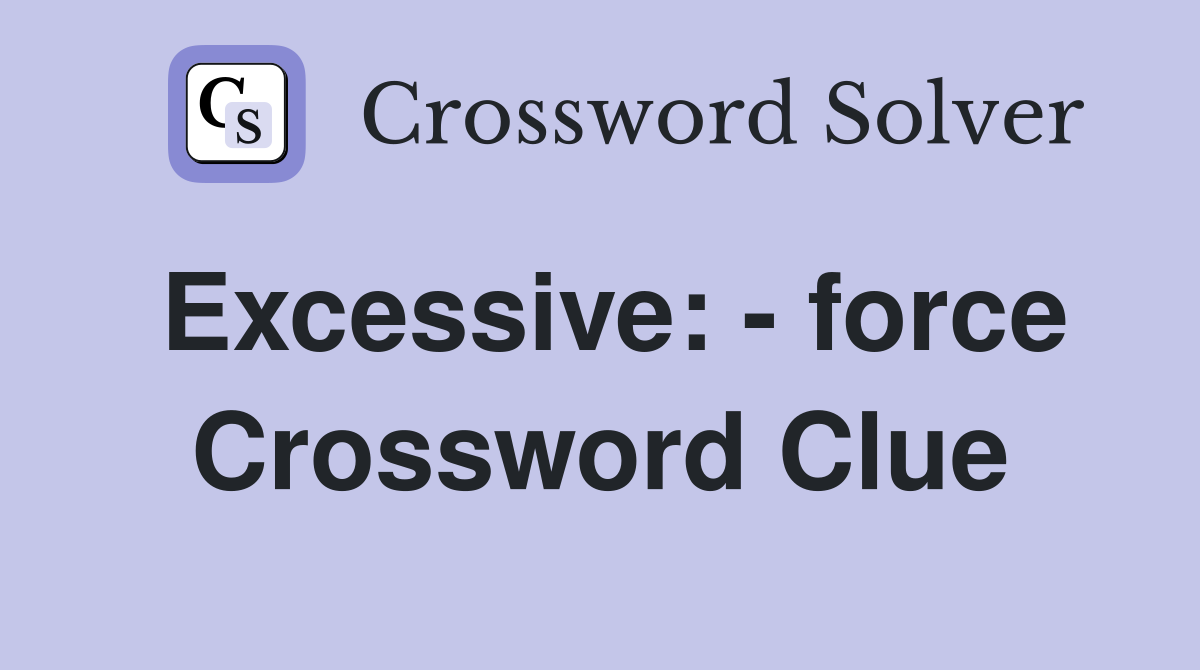 Excessive: - force Crossword Clue