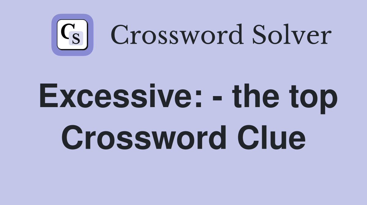 Excessive: - the top Crossword Clue