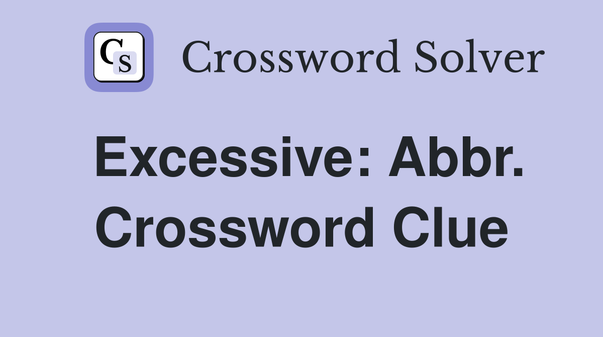 Excessive: Abbr. Crossword Clue
