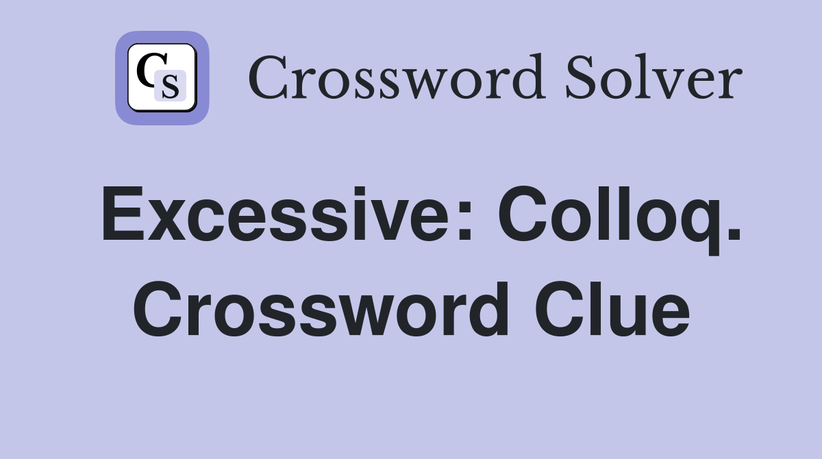 Excessive: Colloq. Crossword Clue