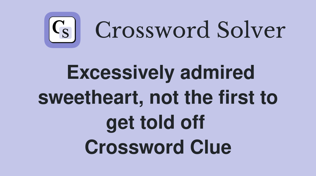 Excessively admired sweetheart, not the first to get told off  Crossword Clue