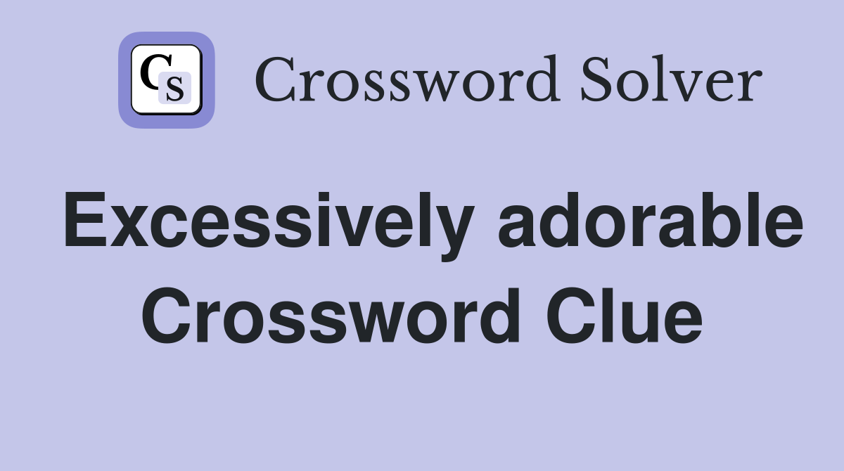 Excessively adorable Crossword Clue