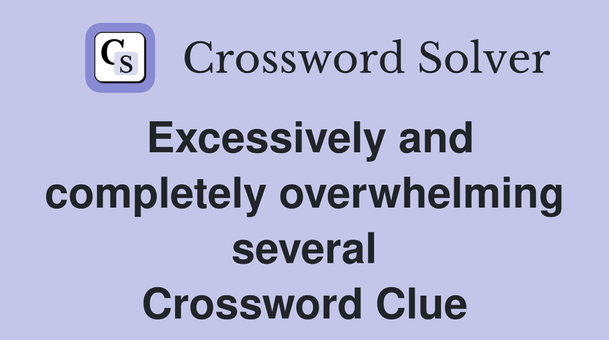 Excessively and completely overwhelming several Crossword Clue