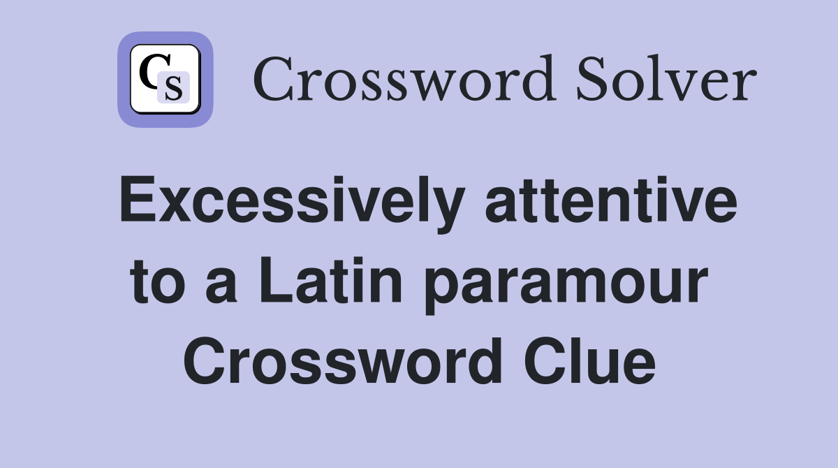 Excessively attentive to a Latin paramour Crossword Clue