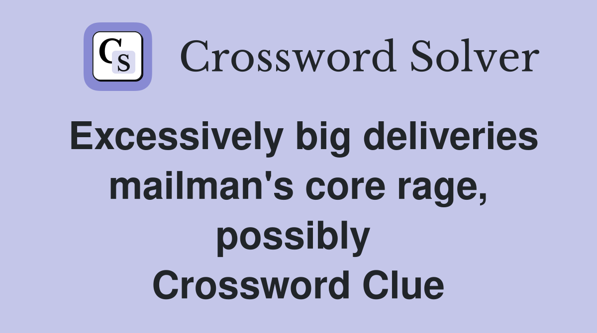 Excessively big deliveries mailman's core rage, possibly  Crossword Clue