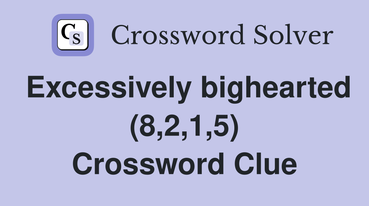 Excessively bighearted (8,2,1,5) Crossword Clue