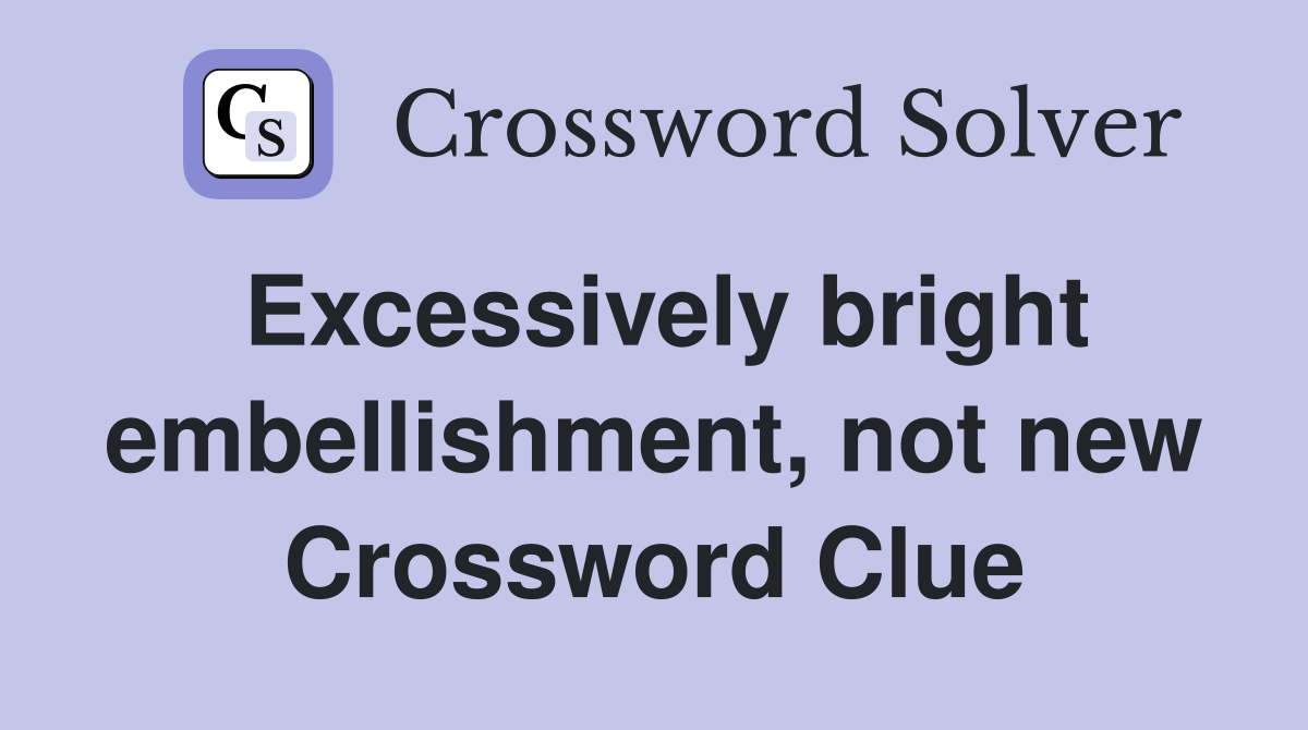 Excessively bright embellishment, not new Crossword Clue