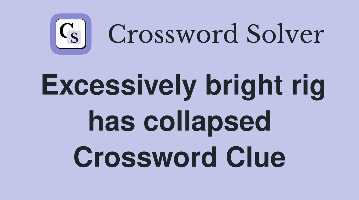 Excessively bright rig has collapsed Crossword Clue