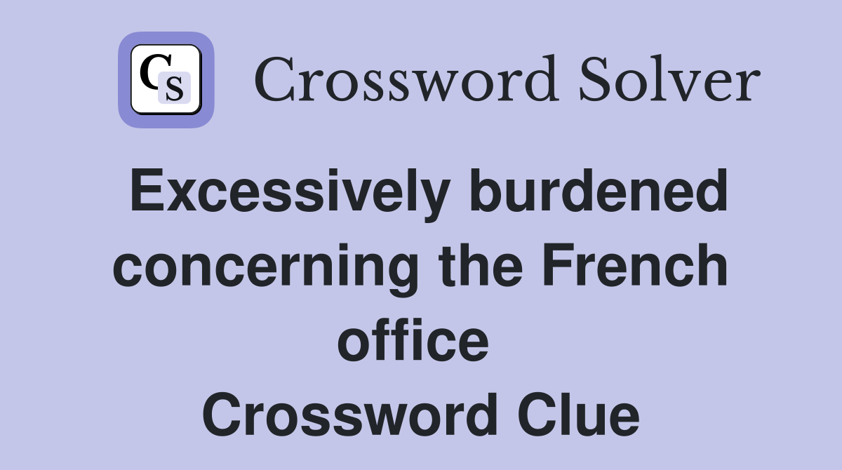 Excessively burdened concerning the French office  Crossword Clue