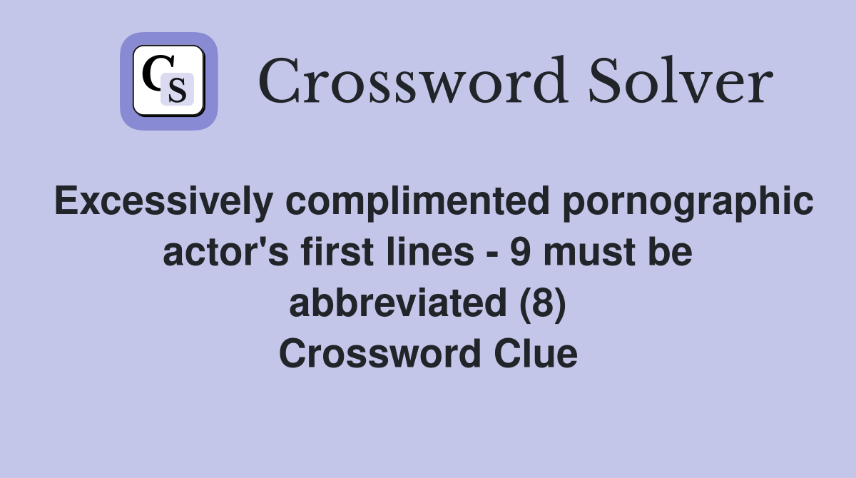 Excessively complimented pornographic actor's first lines - 9 must be abbreviated (8) Crossword Clue