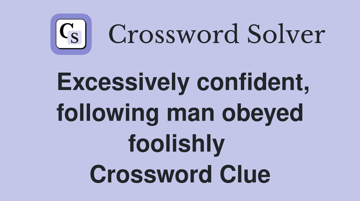 Excessively confident, following man obeyed foolishly  Crossword Clue