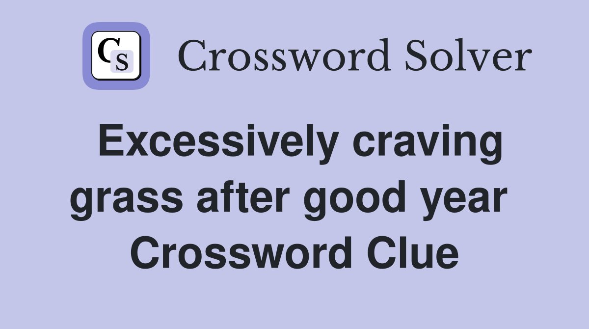 Excessively craving grass after good year  Crossword Clue