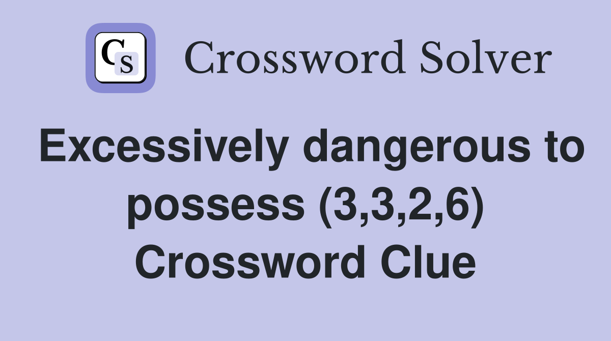 Excessively dangerous to possess (3,3,2,6) Crossword Clue