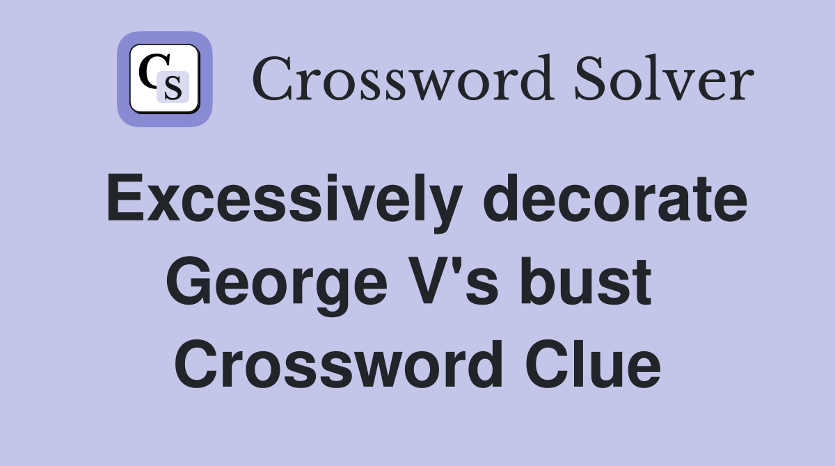 Excessively decorate George V's bust  Crossword Clue