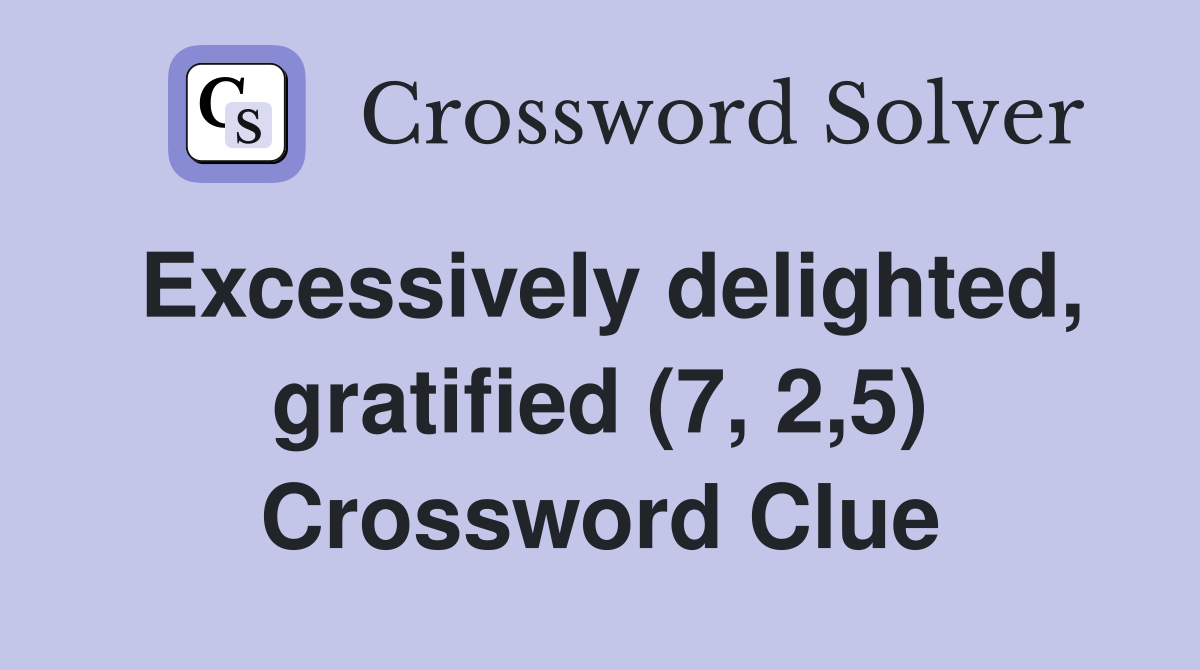 Excessively delighted, gratified (7, 2,5) Crossword Clue