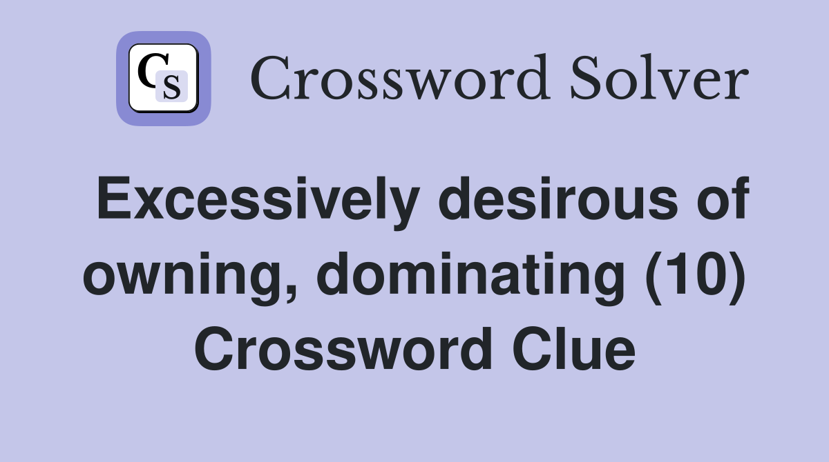 Excessively desirous of owning, dominating (10) Crossword Clue