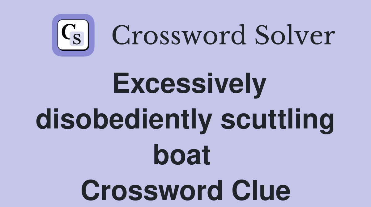 Excessively disobediently scuttling boat  Crossword Clue