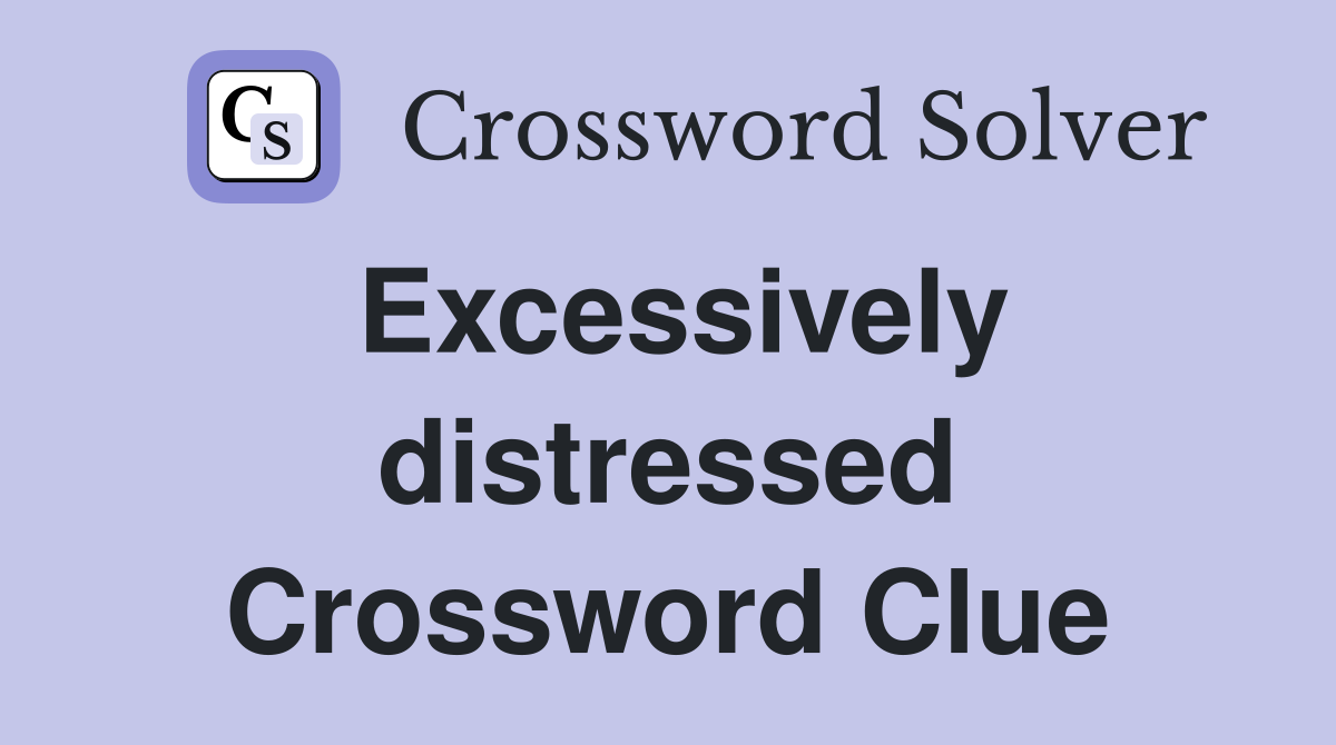 Excessively distressed Crossword Clue