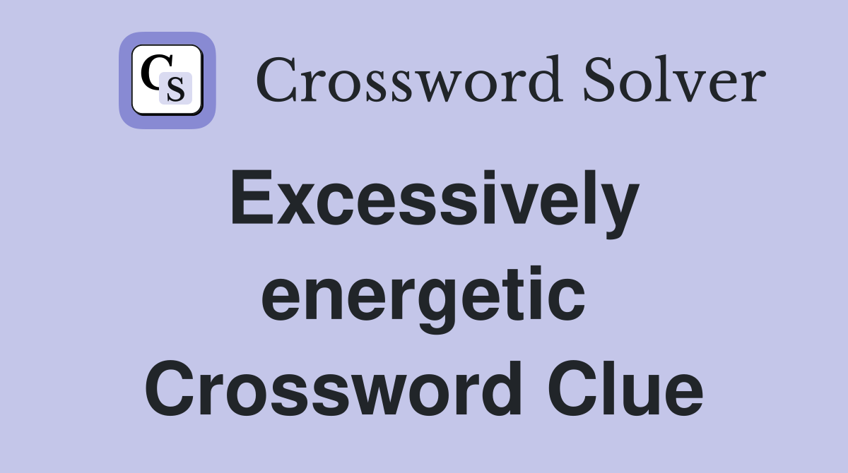Excessively energetic Crossword Clue