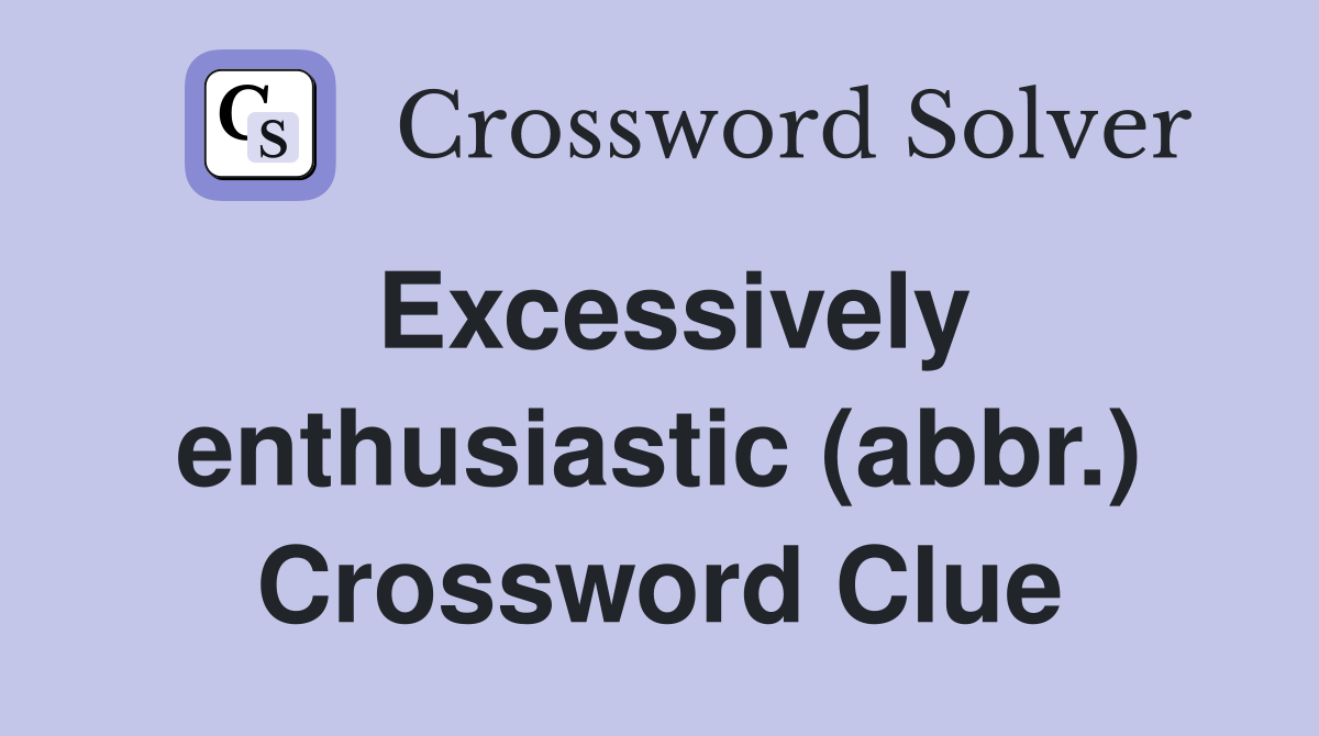 Excessively enthusiastic (abbr.) Crossword Clue