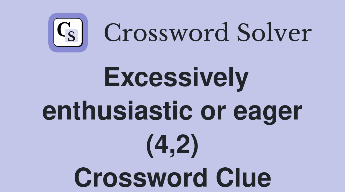 Excessively enthusiastic or eager (4,2) Crossword Clue