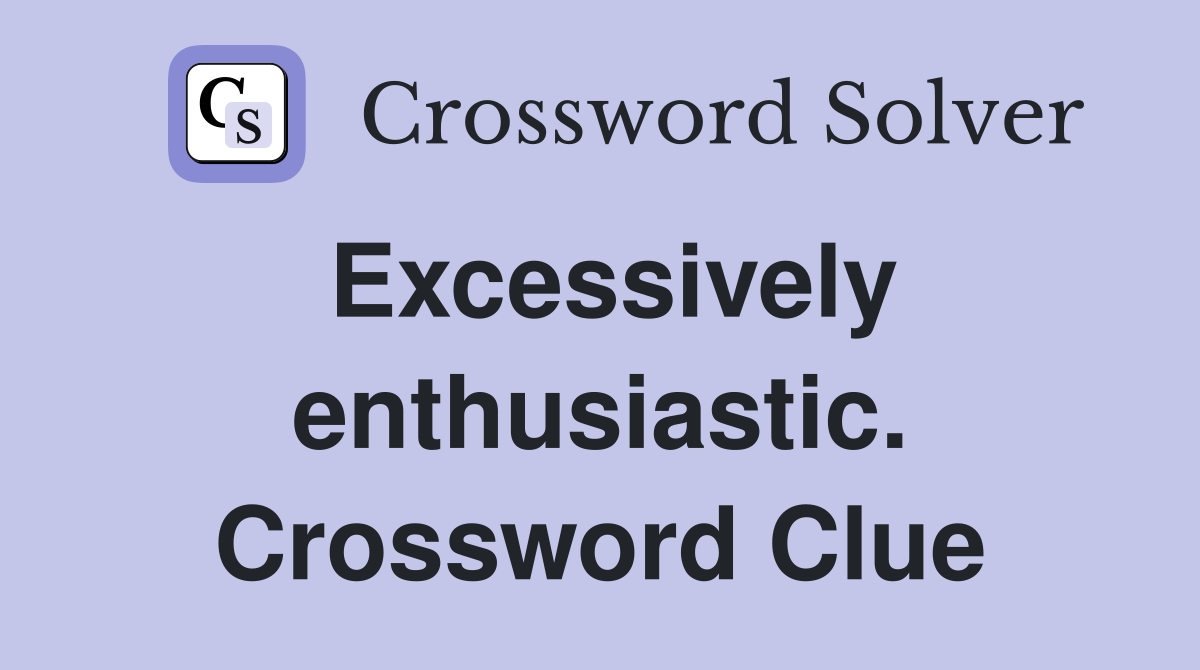 Excessively enthusiastic. Crossword Clue