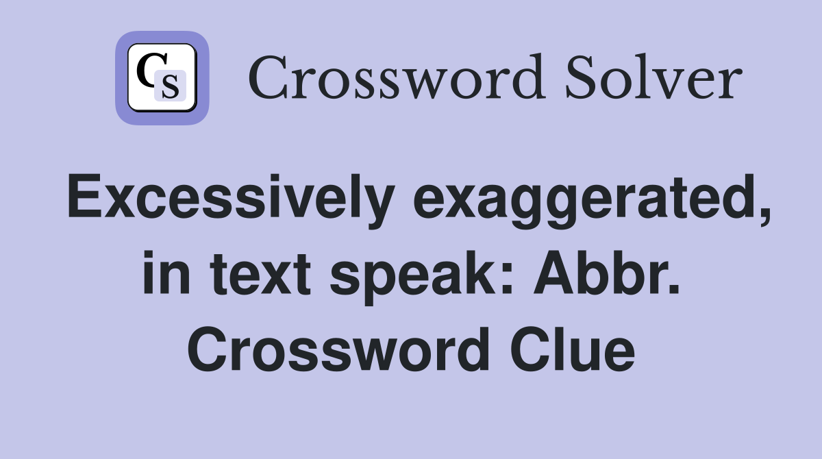 Excessively exaggerated, in text speak: Abbr. Crossword Clue