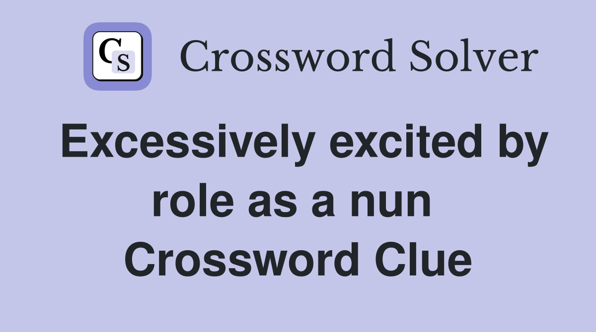 Excessively excited by role as a nun  Crossword Clue