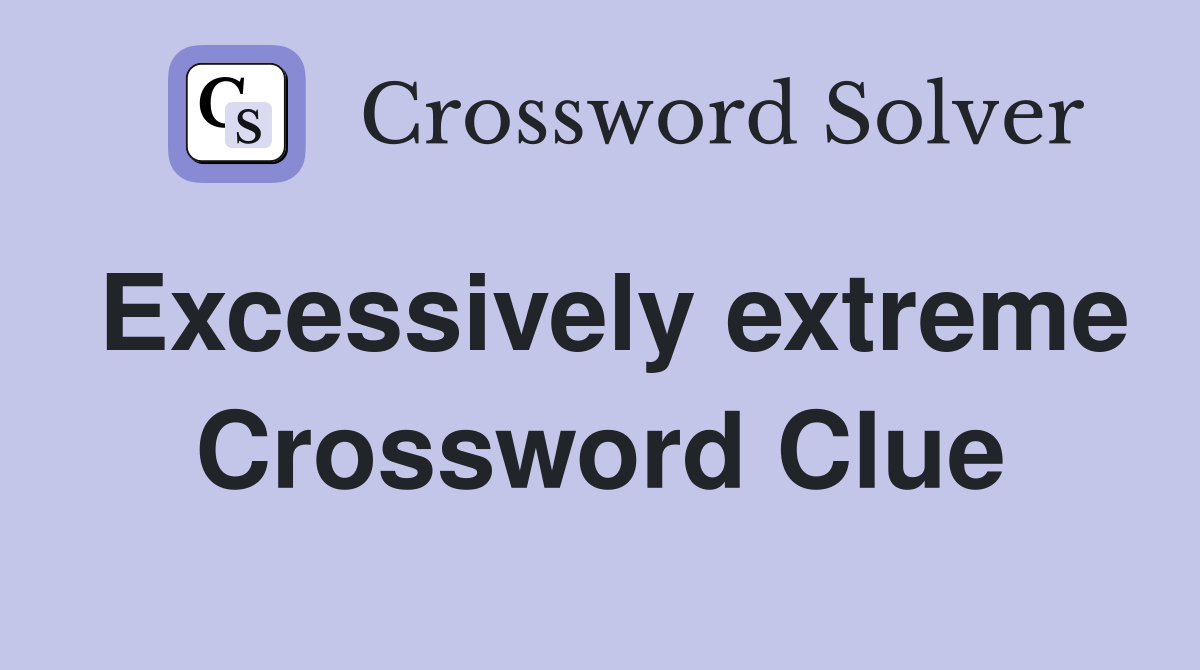 Excessively extreme Crossword Clue