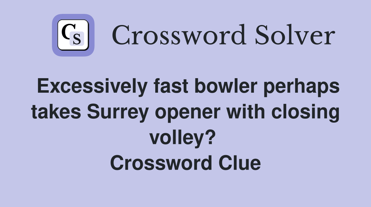 Excessively fast bowler perhaps takes Surrey opener with closing volley?  Crossword Clue