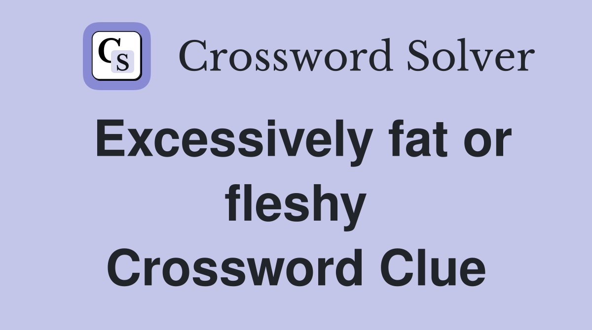 Excessively fat or fleshy Crossword Clue
