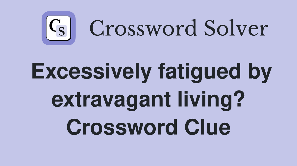 Excessively fatigued by extravagant living? Crossword Clue
