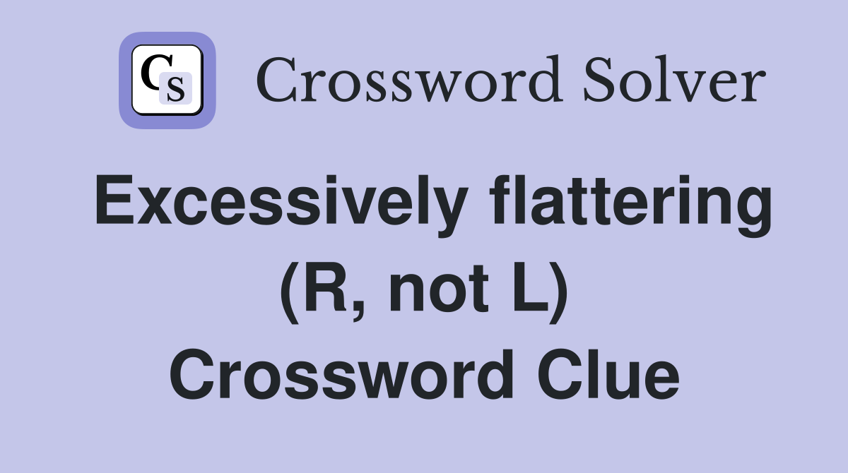 Excessively flattering (R, not L) Crossword Clue