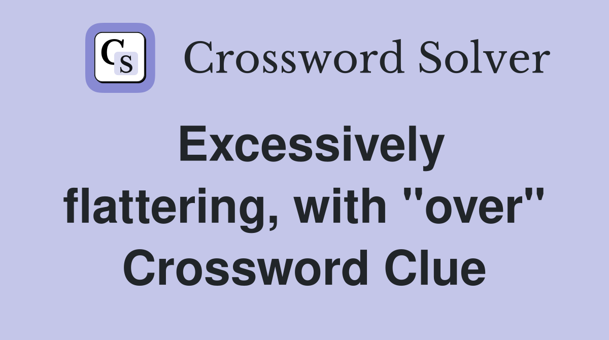Excessively flattering, with "over" Crossword Clue
