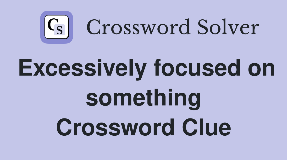 Excessively focused on something Crossword Clue