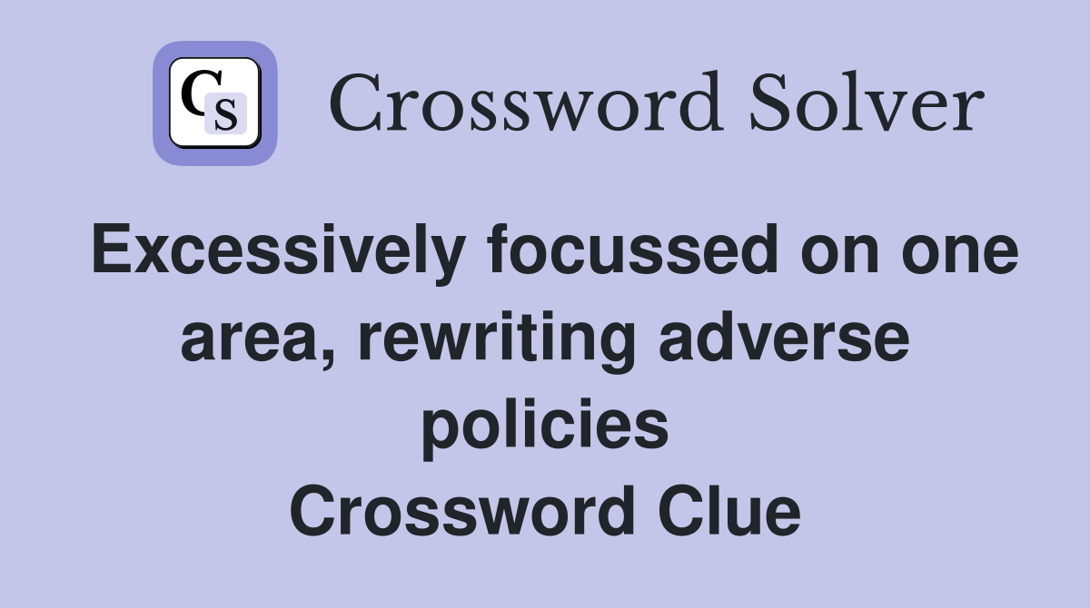 Excessively focussed on one area, rewriting adverse policies Crossword Clue