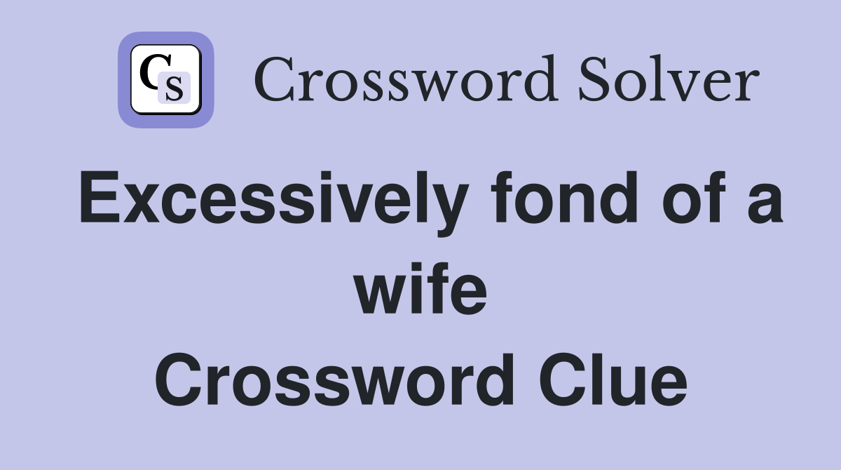 Excessively fond of a wife Crossword Clue