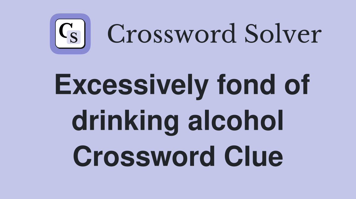 Excessively fond of drinking alcohol Crossword Clue