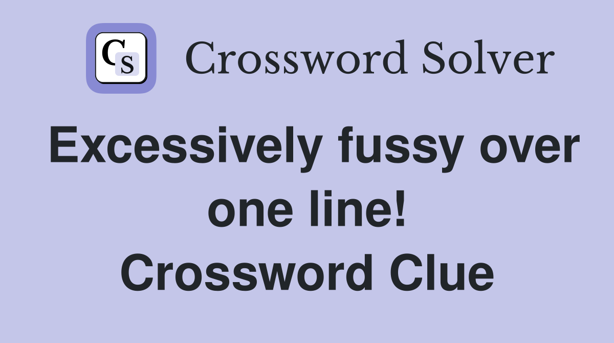 Excessively fussy over one line! Crossword Clue